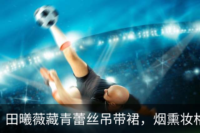 田曦薇藏青蕾丝吊带裙，烟熏妆格外抢眼，高冷范十足！