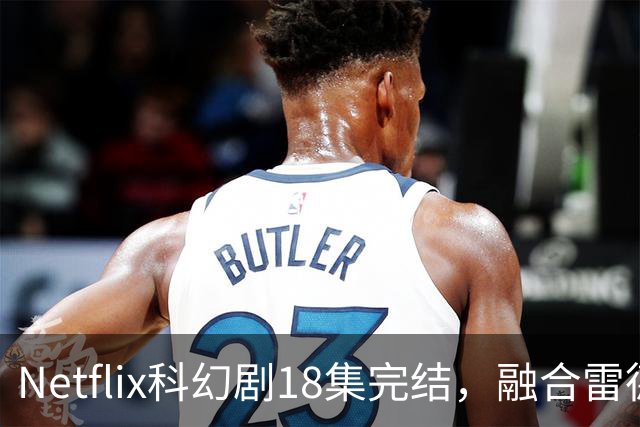 Netflix科幻剧18集完结，融合雷德利·斯科特与保罗·范霍文风格